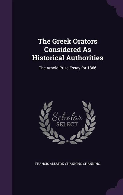 The Greek Orators Considered As Historical Authorities: The Arnold Prize Essay for 1866