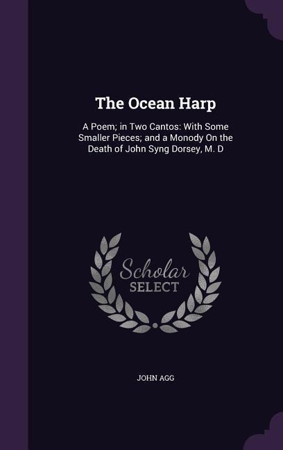 The Ocean Harp: A Poem; in Two Cantos: With Some Smaller Pieces; and a Monody On the Death of John Syng Dorsey, M. D