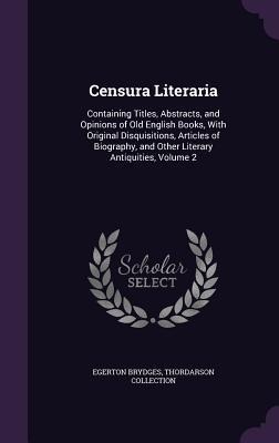 Censura Literaria: Containing Titles, Abstracts, and Opinions of Old English Books, With Original Disquisitions, Articles of Biography, and Other Literary Antiquities, Volume 2