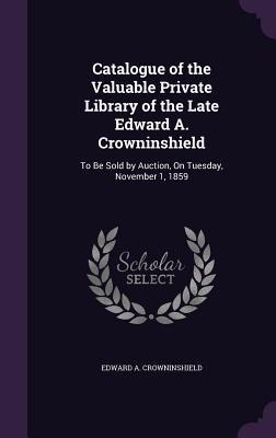 Catalogue of the Valuable Private Library of the Late Edward A. Crowninshield: To Be Sold by Auction, On Tuesday, November 1, 1859