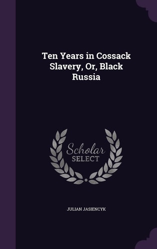 Ten Years in Cossack Slavery, Or, Black Russia