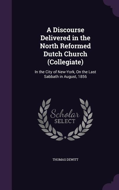 A Discourse Delivered in the North Reformed Dutch Church (Collegiate): In the City of New-York, On the Last Sabbath in August, 1856
