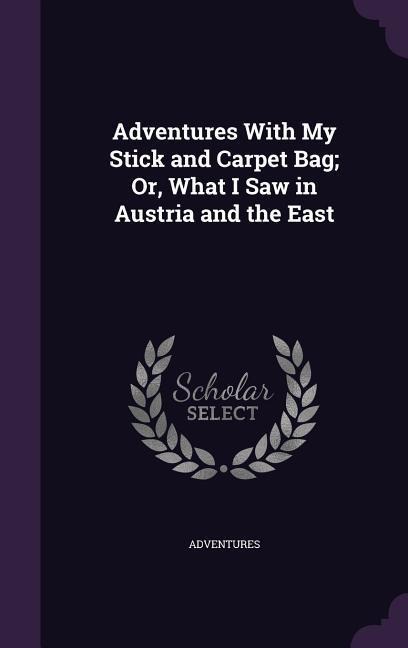 Adventures With My Stick and Carpet Bag; Or, What I Saw in Austria and the East