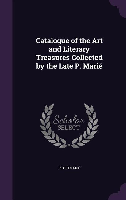 Catalogue of the Art and Literary Treasures Collected by the Late P. Marié