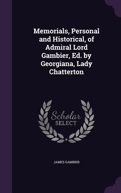 Memorials, Personal and Historical, of Admiral Lord Gambier, Ed. by Georgiana, Lady Chatterton
