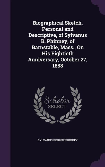 Biographical Sketch, Personal and Descriptive, of Sylvanus B. Phinney, of Barnstable, Mass., On His Eightieth Anniversary, October 27, 1888