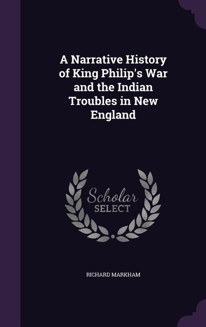 A Narrative History of King Philips War and the Indian Troubles in New England