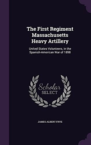 The First Regiment Massachusetts Heavy Artillery United States Volunteers, in the Spanish-American War Of 1898