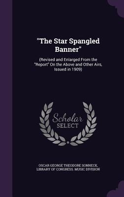 "The Star Spangled Banner": (Revised and Enlarged From the "Report" On the Above and Other Airs, Issued in 1909)
