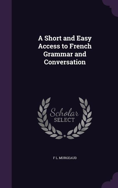 A Short and Easy Access to French Grammar and Conversation