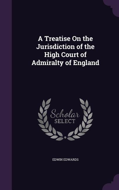 A Treatise On the Jurisdiction of the High Court of Admiralty of England