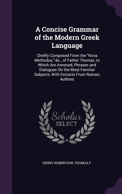 A Concise Grammar of the Modern Greek Language: Chiefly Composed From the "Nova Methodus," &c., of Father Thomas; to Which Are Annexed, Phrases and Dialogues On the Most Familiar Subjects, With Extracts From Romaic Authors