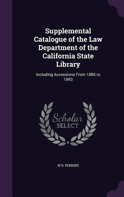 Supplemental Catalogue of the Law Department of the California State Library: Including Accessions From 1886 to 1893