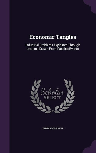 Economic Tangles Industrial Problems Explained Through Lessons Drawn From Passing Events
