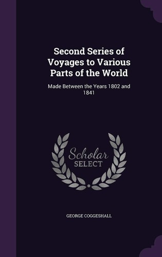 Second Series of Voyages to Various Parts of the World Made Between the Years 1802 And 1841