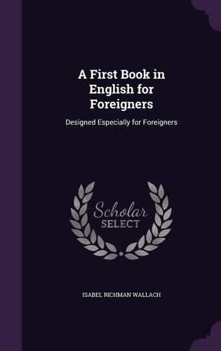 A First Book in English for Foreigners Designed Especially for Foreigners