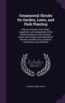 Ornamental Shrubs for Garden, Lawn, and Park Planting: With an Account of the Origin, Capabilities, and Adaptations of the Numerous Species and Varieties, Native and Foreign, and Especially of the New and Rare Sorts, Suited to Cultivation in the United St