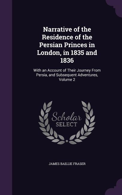 Narrative of the Residence of the Persian Princes in London, in 1835 and 1836: With an Account of Their Journey From Persia, and Subsequent Adventures, Volume 2