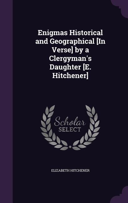 Enigmas Historical and Geographical [In Verse] by a Clergymans Daughter [E. Hitchener]