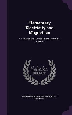 Elementary Electricity and Magnetism: A Text-Book for Colleges and Technical Schools