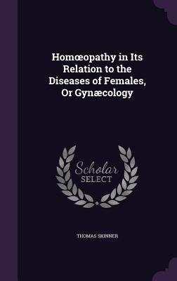 Homoeopathy in Its Relation to the Diseases of Females, Or Gynæcology