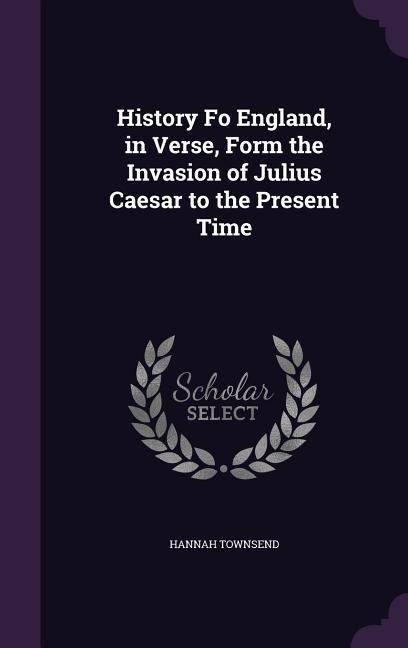 History Fo England, in Verse, Form the Invasion of Julius Caesar to the Present Time
