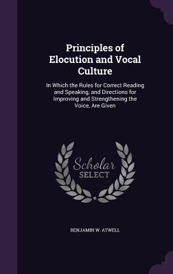 Principles of Elocution and Vocal Culture: In Which the Rules for Correct Reading and Speaking, and Directions for Improving and Strengthening the Voice, Are Given