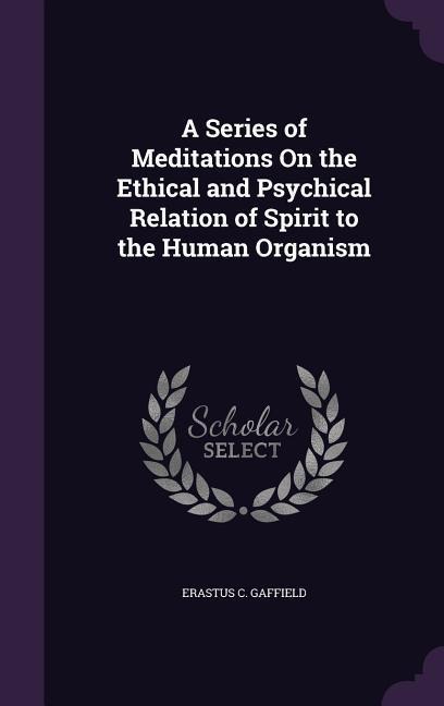 A Series of Meditations On the Ethical and Psychical Relation of Spirit to the Human Organism