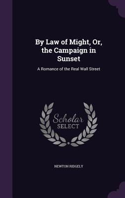 By Law of Might, Or, the Campaign in Sunset: A Romance of the Real Wall Street