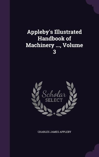 Applebys Illustrated Handbook of Machinery ..., Volume 3