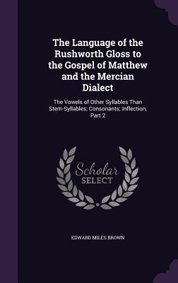 The Language of the Rushworth Gloss to the Gospel of Matthew and the Mercian Dialect: The Vowels of Other Syllables Than Stem-Syllables; Consonants; Inflection, Part 2