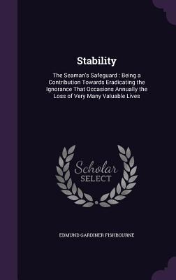 Stability: The Seamans Safeguard: Being a Contribution Towards Eradicating the Ignorance That Occasions Annually the Loss of Very Many Valuable Lives