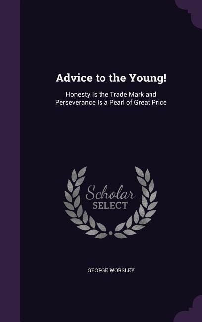 Advice to the Young!: Honesty Is the Trade Mark and Perseverance Is a Pearl of Great Price