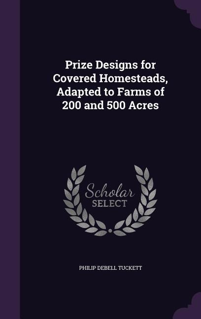 Prize Designs for Covered Homesteads, Adapted to Farms of 200 and 500 Acres