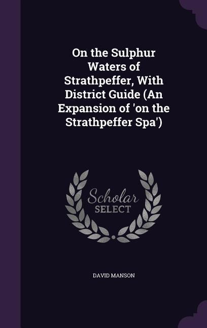 On the Sulphur Waters of Strathpeffer, With District Guide (An Expansion of on the Strathpeffer Spa)