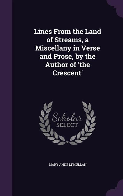 Lines From the Land of Streams, a Miscellany in Verse and Prose, by the Author of 'the Crescent'