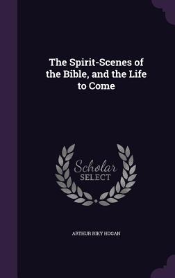 The Spirit-Scenes of the Bible, and the Life to Come