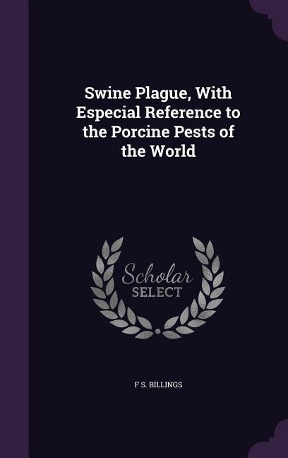 Swine Plague, With Especial Reference to the Porcine Pests of the World