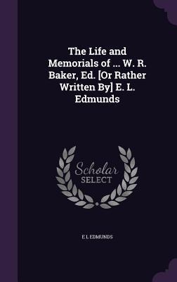 The Life and Memorials of ... W. R. Baker, Ed. [Or Rather Written By] E. L. Edmunds