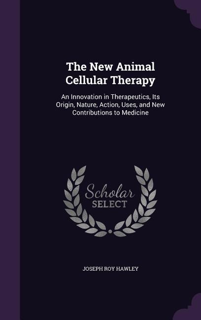 The New Animal Cellular Therapy: An Innovation in Therapeutics, Its Origin, Nature, Action, Uses, and New Contributions to Medicine
