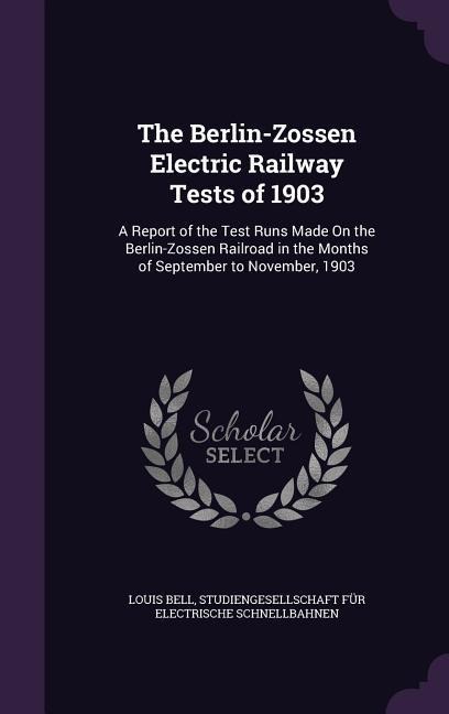 The Berlin-Zossen Electric Railway Tests of 1903: A Report of the Test Runs Made On the Berlin-Zossen Railroad in the Months of September to November, 1903