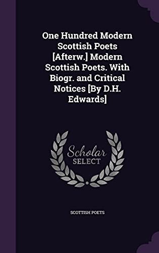 One Hundred Modern Scottish Poets [Afterw.] Modern Scottish Poets. With Biogr. and Critical Notices [By D.H. Edwards]