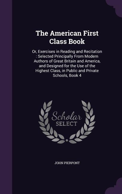 The American First Class Book: Or, Exercises in Reading and Recitation: Selected Principally From Modern Authors of Great Britain and America, and Designed for the Use of the Highest Class, in Public and Private Schools, Book 4