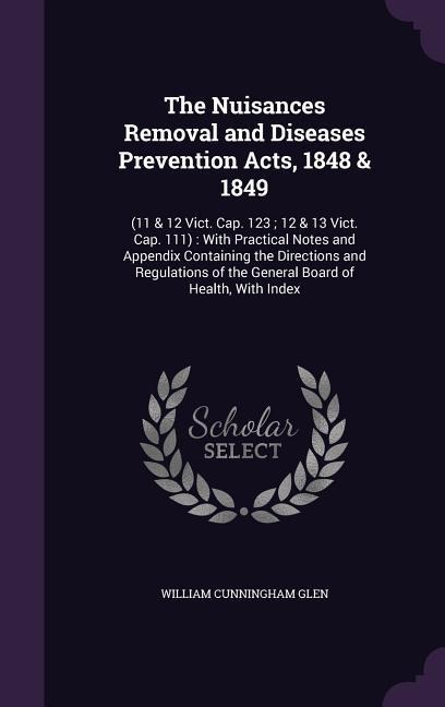 The Nuisances Removal and Diseases Prevention Acts, 1848 & 1849: (11 & 12 Vict. Cap. 123; 12 & 13 Vict. Cap. 111): With Practical Notes and Appendix Containing the Directions and Regulations of the General Board of Health, With Index
