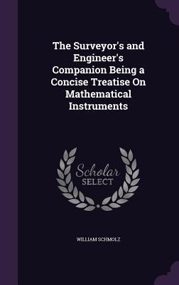 The Surveyor's and Engineer's Companion Being a Concise Treatise On Mathematical Instruments