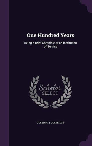 One Hundred Years Being a Brief Chronicle of an Institution of Service