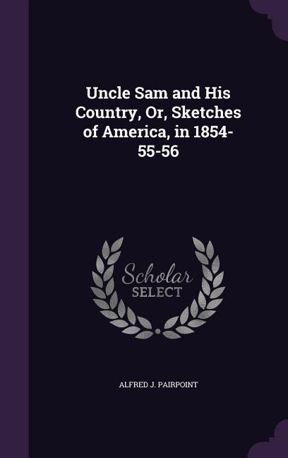 Uncle Sam and His Country, Or, Sketches of America, in 1854-55-56