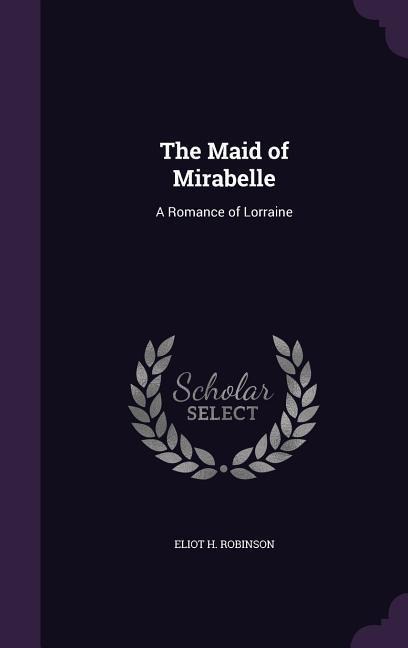The Maid of Mirabelle: A Romance of Lorraine