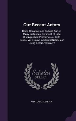 Our Recent Actors: Being Recollections Critical, And, in Many Instances, Personal, of Late Distinguished Performers of Both Sexes. With Some Incidental Notices of Living Actors, Volume 2