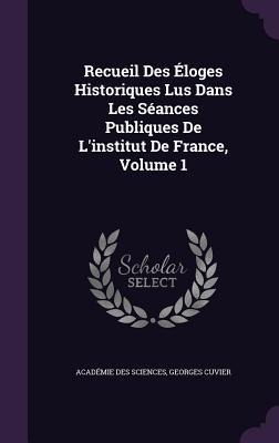 Recueil Des Éloges Historiques Lus Dans Les Séances Publiques De Linstitut De France, Volume 1
